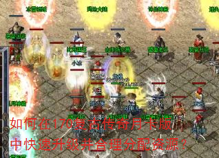 如何在170复古传奇月卡版中快速升级并合理分配资源? 如何在170复古传奇月卡版中快速升级并合理分配资源?