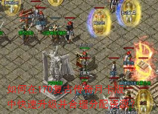 如何在170复古传奇月卡版中快速升级并合理分配资源? 如何在170复古传奇月卡版中快速升级并合理分配资源?