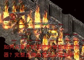 如何从零开始搭建传奇私服服务器?完整步骤与常见问题解析 如何从零开始搭建传奇私服服务器?完整步骤与常见问题解析