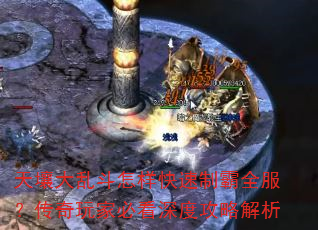 天壤大乱斗怎样快速制霸全服?传奇玩家必看深度攻略解析 天壤大乱斗怎样快速制霸全服?传奇玩家必看深度攻略解析