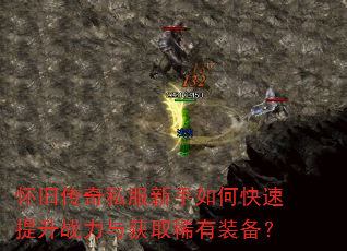 怀旧传奇私服新手如何快速提升战力与获取稀有装备? 怀旧传奇私服新手如何快速提升战力与获取稀有装备?