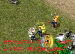 大型传奇平台排行榜前十名如何快速晋级?顶尖玩家攻略解析 大型传奇平台排行榜前十名如何快速晋级?顶尖玩家攻略解析