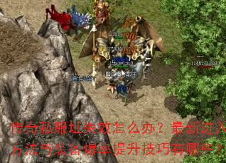 传奇私服址失效怎么办?最新进入方法与装备爆率提升技巧有哪些? 传奇私服址失效怎么办?最新进入方法与装备爆率提升技巧有哪些?