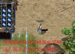 传奇排行榜冲级难题如何解决?高手必备技巧大揭秘 传奇排行榜冲级难题如何解决?高手必备技巧大揭秘