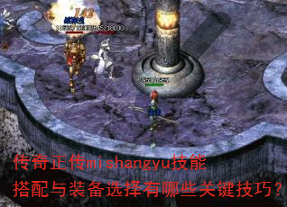 传奇正传mishangyu技能搭配与装备选择有哪些关键技巧? 传奇正传mishangyu技能搭配与装备选择有哪些关键技巧?