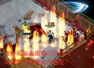 传奇私服画质最优设置与高效升级攻略如何搭配? 传奇私服画质最优设置与高效升级攻略如何搭配?