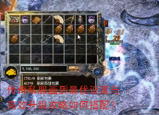 传奇私服画质最优设置与高效升级攻略如何搭配? 传奇私服画质最优设置与高效升级攻略如何搭配?