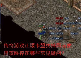传奇游戏正版卡盟卖挂网站使用攻略存在哪些常见疑问? 传奇游戏正版卡盟卖挂网站使用攻略存在哪些常见疑问?