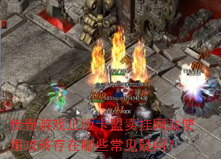 传奇游戏正版卡盟卖挂网站使用攻略存在哪些常见疑问? 传奇游戏正版卡盟卖挂网站使用攻略存在哪些常见疑问?