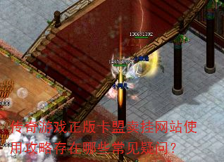 传奇游戏正版卡盟卖挂网站使用攻略存在哪些常见疑问? 传奇游戏正版卡盟卖挂网站使用攻略存在哪些常见疑问?