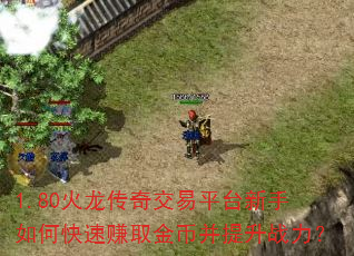 1.80火龙传奇交易平台新手如何快速赚取金币并提升战力? 1.80火龙传奇交易平台新手如何快速赚取金币并提升战力?