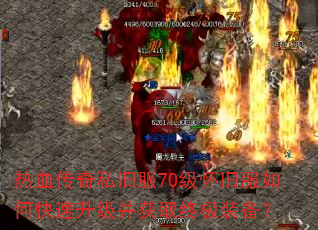 热血传奇私旧服70级怀旧服如何快速升级并获取终极装备? 热血传奇私旧服70级怀旧服如何快速升级并获取终极装备?