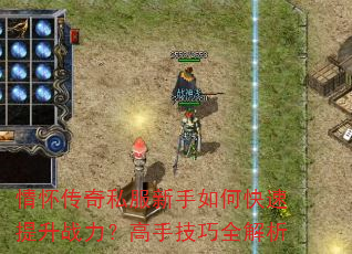 情怀传奇私服新手如何快速提升战力?高手技巧全解析 情怀传奇私服新手如何快速提升战力?高手技巧全解析