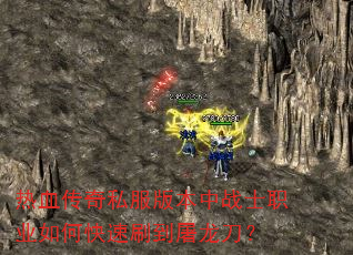 热血传奇私服版本中战士职业如何快速刷到屠龙刀? 热血传奇私服版本中战士职业如何快速刷到屠龙刀?